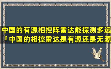 中国的有源相控阵雷达能探测多远「中国的相控雷达是有源还是无源」