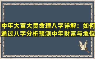 中年大富大贵命理八字详解：如何通过八字分析预测中年财富与地位的提升