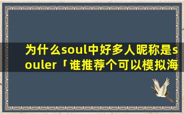 为什么soul中好多人昵称是souler「谁推荐个可以模拟海平面上升状态的软件或游戏啊」