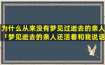 为什么从来没有梦见过逝去的亲人「梦见逝去的亲人还活着和我说话」