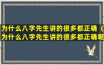 为什么八字先生讲的很多都正确（为什么八字先生讲的很多都正确呢）