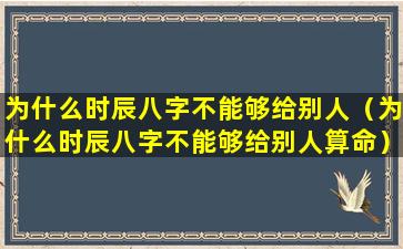 为什么时辰八字不能够给别人（为什么时辰八字不能够给别人算命）