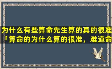 为什么有些算命先生算的真的很准「算命的为什么算的很准，难道命运真的是注定的吗」