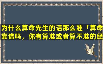 为什么算命先生的话那么准「算命靠谱吗，你有算准或者算不准的经历吗」