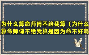 为什么算命师傅不给我算（为什么算命师傅不给我算是因为命不好吗）