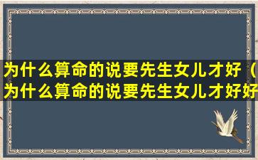 为什么算命的说要先生女儿才好（为什么算命的说要先生女儿才好好生孩子）