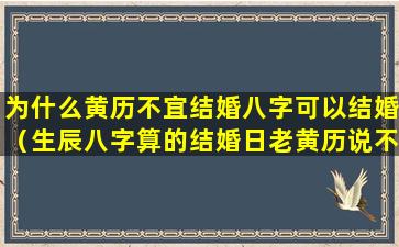 为什么黄历不宜结婚八字可以结婚（生辰八字算的结婚日老黄历说不宜嫁娶）