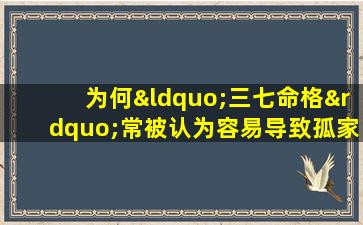 为何“三七命格”常被认为容易导致孤家寡人