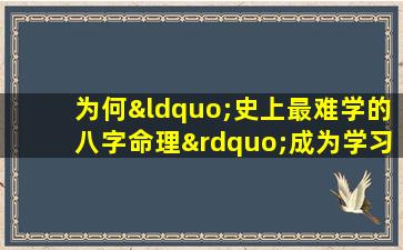 为何“史上最难学的八字命理”成为学习者的挑战