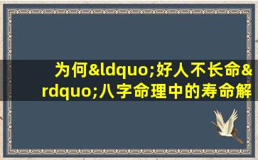 为何“好人不长命”八字命理中的寿命解析