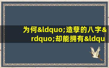 为何“造孽的八字”却能拥有“享福的命”