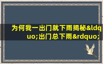 为何我一出门就下雨揭秘“出门总下雨”的命格之谜