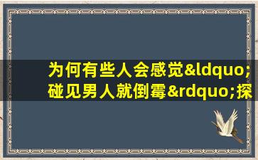 为何有些人会感觉“碰见男人就倒霉”探讨命格与个人经历的关系