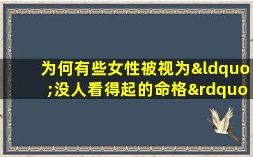 为何有些女性被视为“没人看得起的命格”