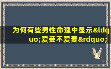 为何有些男性命理中显示“爱妾不爱妻”八字分析揭示了什么