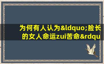 为何有人认为“脸长的女人命运zui苦命”