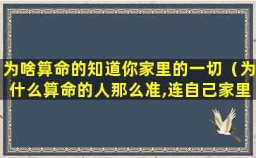 为啥算命的知道你家里的一切（为什么算命的人那么准,连自己家里有什么东西都知道）