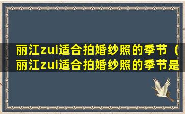 丽江zui适合拍婚纱照的季节（丽江zui适合拍婚纱照的季节是几月份）