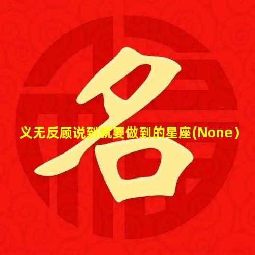 义无反顾说到就要做到的星座(None）