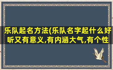 乐队起名方法(乐队名字起什么好听又有意义,有内涵大气,有个性)