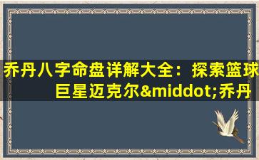 乔丹八字命盘详解大全：探索篮球巨星迈克尔·乔丹的命运密码