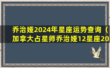 乔治娅2024年星座运势查询（加拿大占星师乔治娅12星座2020年运势）