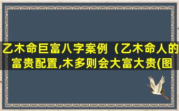 乙木命巨富八字案例（乙木命人的富贵配置,木多则会大富大贵(图文)）