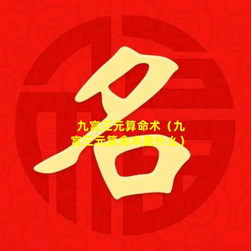 九宫三元算命术（九宫三元算命术是什么）