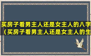 买房子看男主人还是女主人的八字（买房子看男主人还是女主人的生肖）