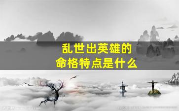 乱世出英雄的命格特点是什么