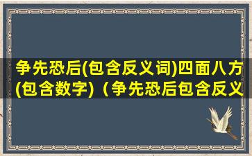 争先恐后(包含反义词)四面八方(包含数字)（争先恐后包含反义词四面八方包含数字）