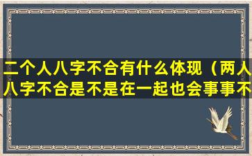 二个人八字不合有什么体现（两人八字不合是不是在一起也会事事不顺）