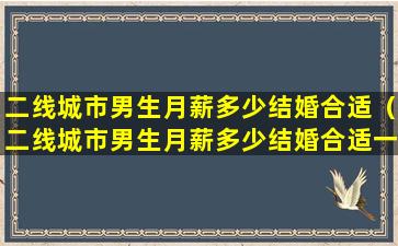 二线城市男生月薪多少结婚合适（二线城市男生月薪多少结婚合适一些）