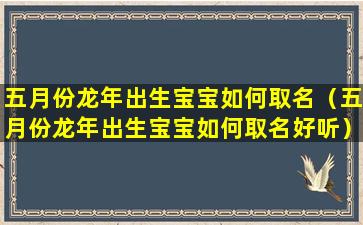 五月份龙年出生宝宝如何取名（五月份龙年出生宝宝如何取名好听）