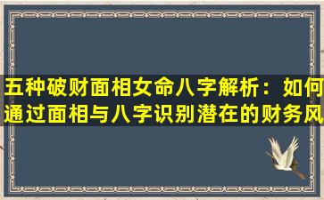 五种破财面相女命八字解析：如何通过面相与八字识别潜在的财务风险