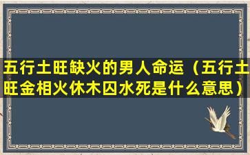 五行土旺缺火的男人命运（五行土旺金相火休木囚水死是什么意思）