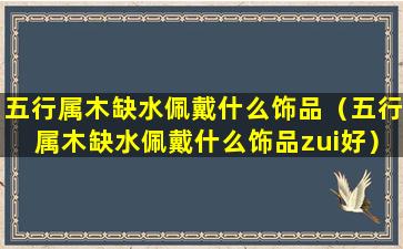 五行属木缺水佩戴什么饰品（五行属木缺水佩戴什么饰品zui好）