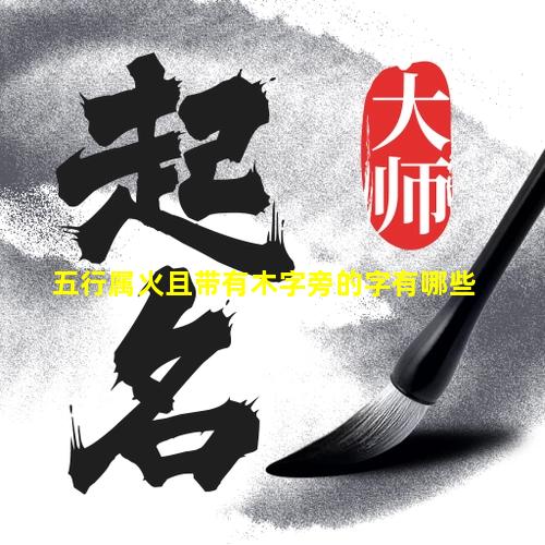 五行属火且带有木字旁的字有哪些