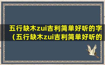 五行缺木zui吉利简单好听的字（五行缺木zui吉利简单好听的字女孩）