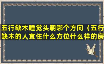 五行缺木睡觉头朝哪个方向（五行缺木的人宜住什么方位什么样的房子）