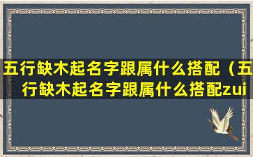 五行缺木起名字跟属什么搭配（五行缺木起名字跟属什么搭配zui好）