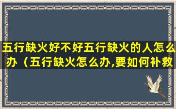 五行缺火好不好五行缺火的人怎么办（五行缺火怎么办,要如何补救）