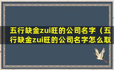 五行缺金zui旺的公司名字（五行缺金zui旺的公司名字怎么取）