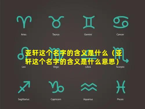 亚轩这个名字的含义是什么（亚轩这个名字的含义是什么意思）