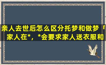 亲人去世后怎么区分托梦和做梦「家人在*，*会要求家人送衣服和钱去给他吗」