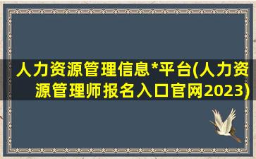 人力资源管理信息*平台(人力资源管理师报名入口官网2023)