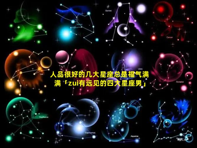 人品很好的几大星座总是福气满满「zui有远见的四大星座男」