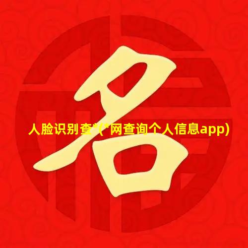 人脸识别查*(*网查询个人信息app)