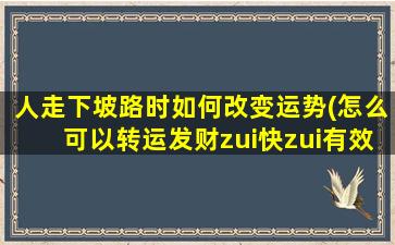 人走下坡路时如何改变运势(怎么可以转运发财zui快zui有效)