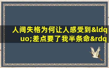 人间失格为何让人感受到“差点要了我半条命”的深刻影响